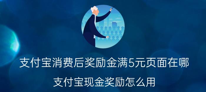 支付宝消费后奖励金满5元页面在哪 支付宝现金奖励怎么用？